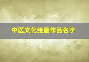 中医文化绘画作品名字