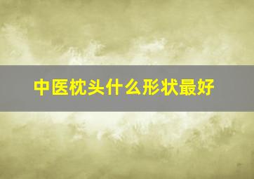 中医枕头什么形状最好