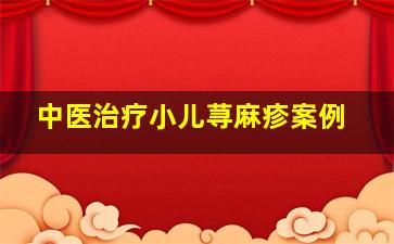 中医治疗小儿荨麻疹案例