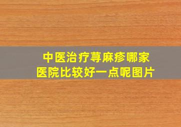 中医治疗荨麻疹哪家医院比较好一点呢图片