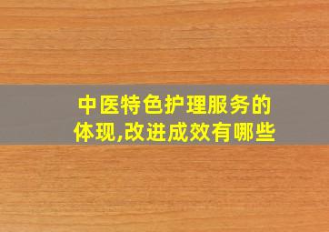 中医特色护理服务的体现,改进成效有哪些