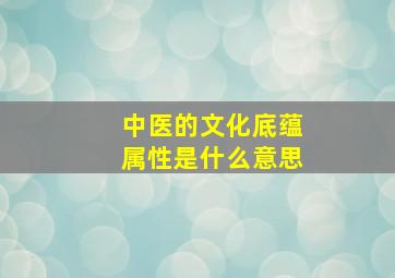 中医的文化底蕴属性是什么意思