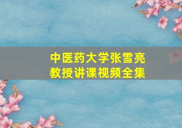 中医药大学张雪亮教授讲课视频全集