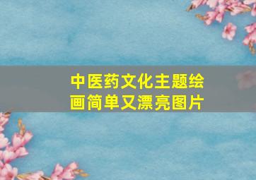 中医药文化主题绘画简单又漂亮图片