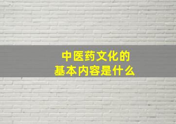 中医药文化的基本内容是什么