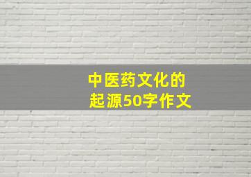 中医药文化的起源50字作文