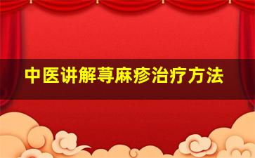 中医讲解荨麻疹治疗方法