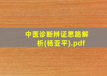 中医诊断辨证思路解析(杨亚平).pdf