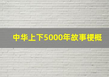 中华上下5000年故事梗概