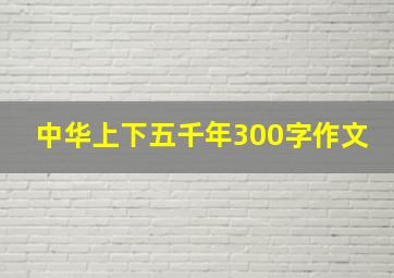 中华上下五千年300字作文