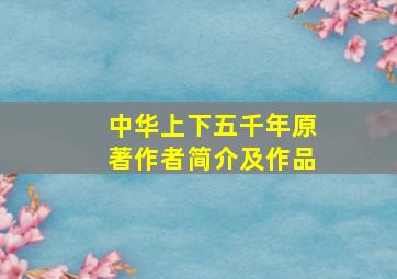 中华上下五千年原著作者简介及作品