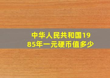 中华人民共和国1985年一元硬币值多少