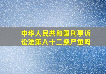 中华人民共和国刑事诉讼法第八十二条严重吗