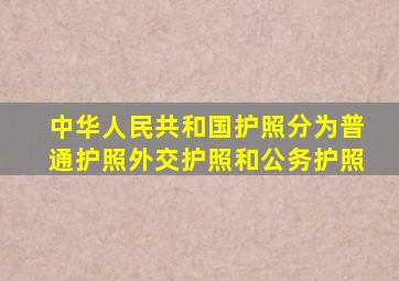 中华人民共和国护照分为普通护照外交护照和公务护照