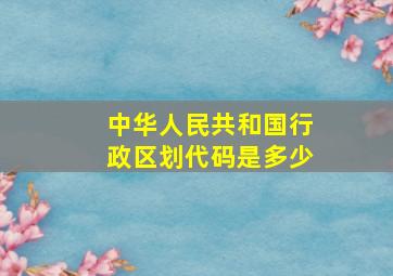 中华人民共和国行政区划代码是多少