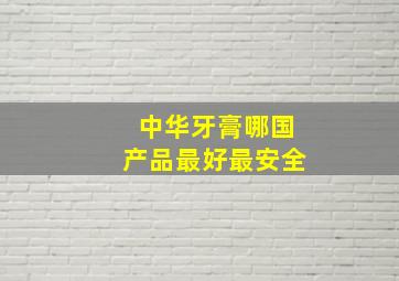 中华牙膏哪国产品最好最安全