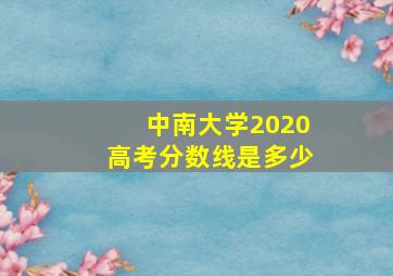 中南大学2020高考分数线是多少