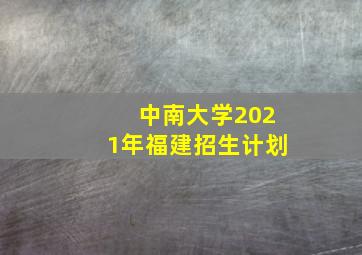 中南大学2021年福建招生计划