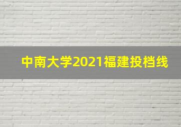 中南大学2021福建投档线