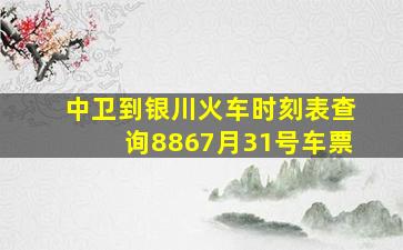 中卫到银川火车时刻表查询8867月31号车票