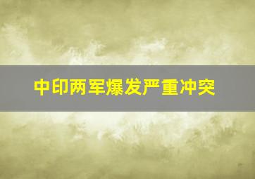 中印两军爆发严重冲突