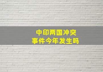 中印两国冲突事件今年发生吗