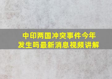 中印两国冲突事件今年发生吗最新消息视频讲解