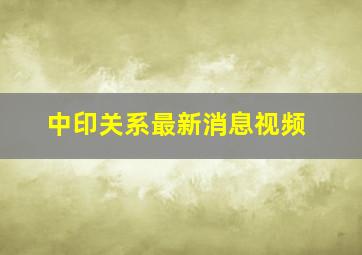 中印关系最新消息视频