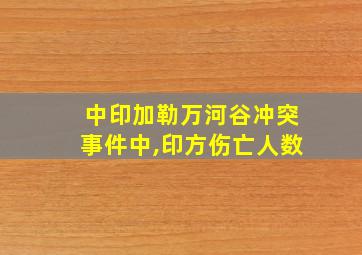 中印加勒万河谷冲突事件中,印方伤亡人数