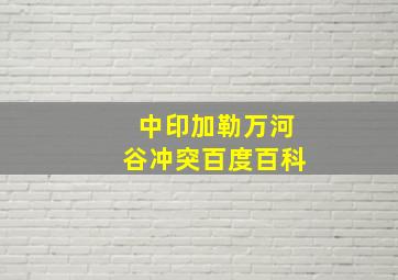 中印加勒万河谷冲突百度百科