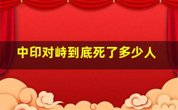 中印对峙到底死了多少人