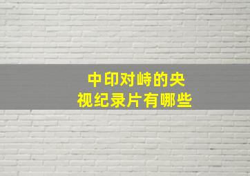 中印对峙的央视纪录片有哪些