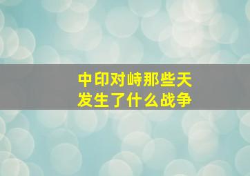 中印对峙那些天发生了什么战争