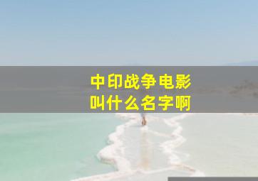 中印战争电影叫什么名字啊