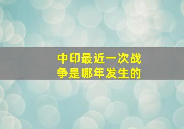 中印最近一次战争是哪年发生的