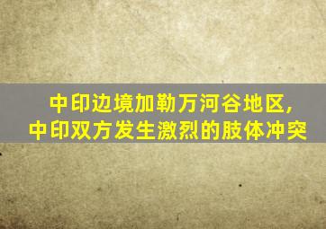 中印边境加勒万河谷地区,中印双方发生激烈的肢体冲突