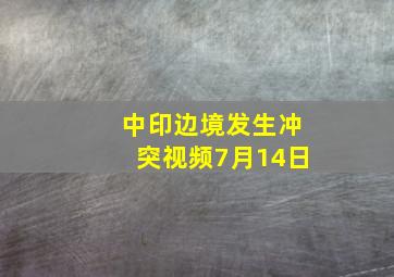 中印边境发生冲突视频7月14日