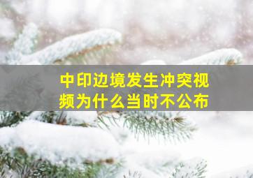 中印边境发生冲突视频为什么当时不公布