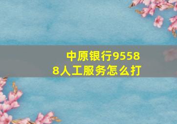 中原银行95588人工服务怎么打