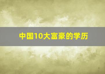 中国10大富豪的学历