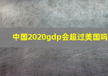 中国2020gdp会超过美国吗