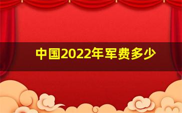 中国2022年军费多少