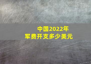 中国2022年军费开支多少美元