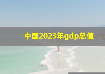 中国2023年gdp总值