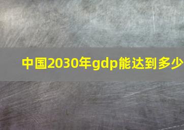 中国2030年gdp能达到多少