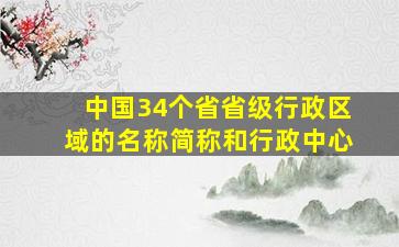 中国34个省省级行政区域的名称简称和行政中心