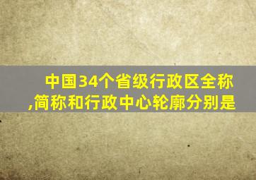 中国34个省级行政区全称,简称和行政中心轮廓分别是