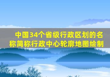 中国34个省级行政区划的名称简称行政中心轮廓地图绘制