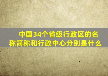 中国34个省级行政区的名称简称和行政中心分别是什么