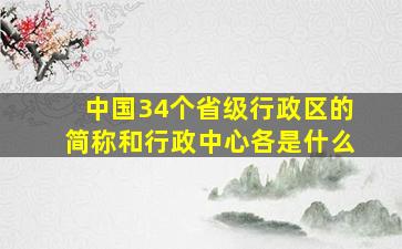 中国34个省级行政区的简称和行政中心各是什么